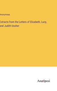 Cover image for Extracts from the Letters of Elizabeth, Lucy, and Judith Ussher
