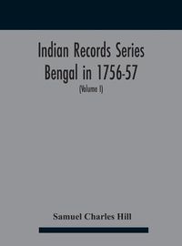 Cover image for Indian Records Series Bengal in 1756-57, a selection of public and private papers dealing with the affairs of the British in Bengal during the reign of Siraj-Uddaula; with notes and an historical introduction (Volume I)