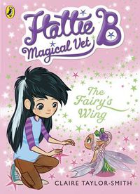 Cover image for Hattie B, Magical Vet: The Fairy's Wing (Book 3)