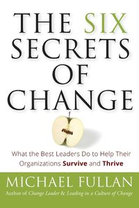 Cover image for The Six Secrets of Change: What the Best Leaders Do to Help Their Organizations Survive and Thrive