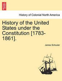 Cover image for History of the United States Under the Constitution [1783-1861].