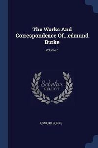 Cover image for The Works and Correspondence Of...Edmund Burke; Volume 3