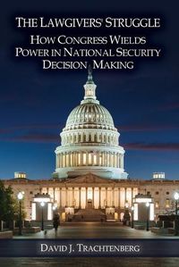 Cover image for The Lawgivers' Struggle: How Congress Wields Power in National Security Decision Making