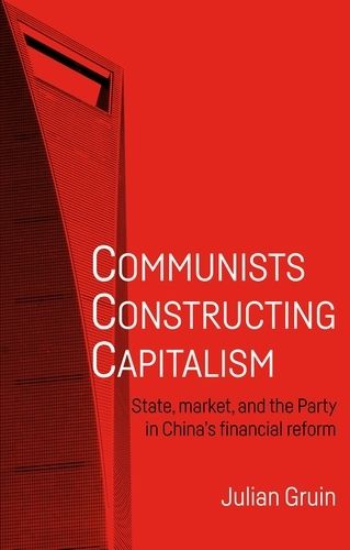 Cover image for Communists Constructing Capitalism: State, Market, and the Party in China's Financial Reform