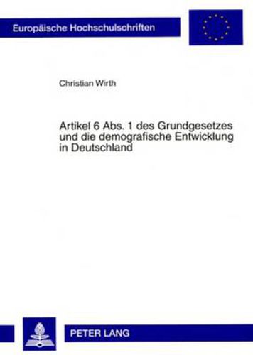 Cover image for Artikel 6 Abs. 1 Des Grundgesetzes Und Die Demografische Entwicklung in Deutschland: Zugleich Ein Beitrag Zur Frage Nach Gehalt Und Reichweite Des Besonderen Schutzes Von Ehe Und Familie