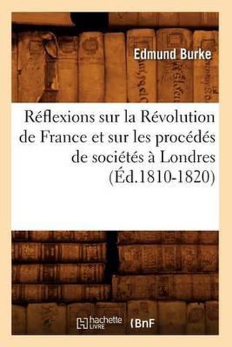 Rï¿½flexions Sur La Rï¿½volution de France Et Sur Les Procï¿½dï¿½s de Sociï¿½tï¿½s ï¿½ Londres (ï¿½d.1810-1820)