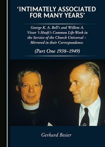 'Intimately Associated for Many Years': George K. A. Bell's and Willem A. Visser't Hooft's common life-work in the service of the Church Universal - mirrored in their Correspondence (Parts One and Two)