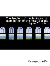 Cover image for The Problem of the Pentateuc an Examination of the Results of the Higher Criticism