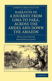 Cover image for Narrative of a Journey from Lima to Para, across the Andes and down the Amazon: Undertaken with a View of Ascertaining the Practicability of a Navigable Communication with the Atlantic, by the Rivers Pachitea, Ucayali, and Amazon