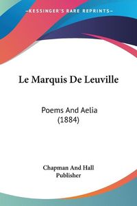 Cover image for Le Marquis de Leuville: Poems and Aelia (1884)