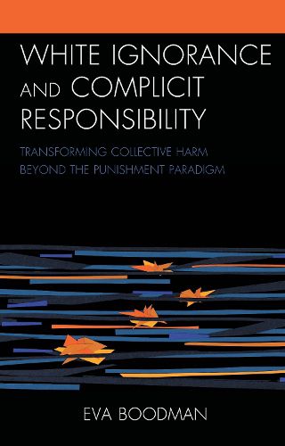 Cover image for White Ignorance and Complicit Responsibility: Transforming Collective Harm beyond the Punishment Paradigm