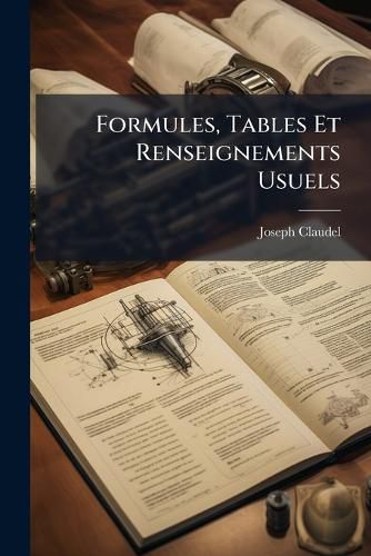 Cover image for Formules, Tables Et Renseignements Usuels: Aide-M Moire Des Ing Nieurs, Des Architectes, Etc