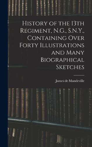 Cover image for History of the 13th Regiment, N.G., S.N.Y., Containing Over Forty Illustrations and Many Biographical Sketches