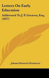 Cover image for Letters On Early Education: Addressed To J. P. Greaves, Esq. (1827)