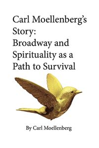 Cover image for Carl Moellenberg's Story: Broadway and Spirituality as a Path to Survival