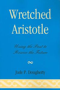 Cover image for Wretched Aristotle: Using the Past to Rescue the Future