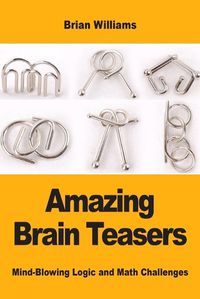 Cover image for Amazing Brain Teasers: Mind-Blowing Logic and Math Challenges