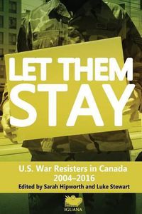 Cover image for Let Them Stay: U.S. War Resisters in Canada 2004-2016