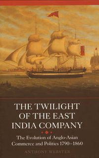 Cover image for The Twilight of the East India Company: The Evolution of Anglo-Asian Commerce and Politics, 1790-1860