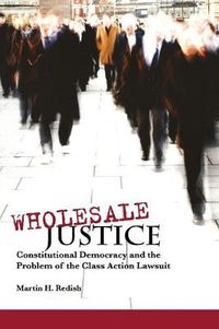 Cover image for Wholesale Justice: Constitutional Democracy and the Problem of the Class Action Lawsuit