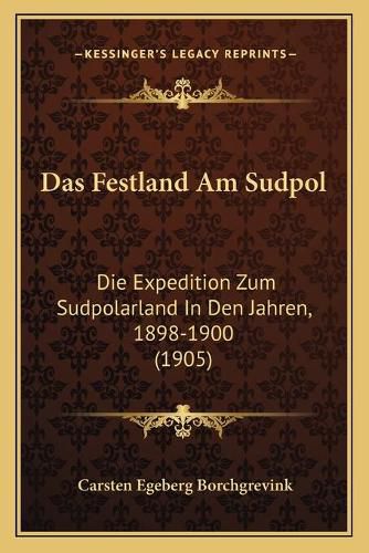 Cover image for Das Festland Am Sudpol: Die Expedition Zum Sudpolarland in Den Jahren, 1898-1900 (1905)