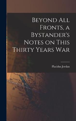 Cover image for Beyond All Fronts, a Bystander's Notes on This Thirty Years War