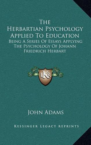 The Herbartian Psychology Applied to Education: Being a Series of Essays Applying the Psychology of Johann Friedrich Herbart