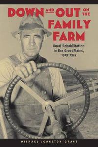 Cover image for Down and Out on the Family Farm: Rural Rehabilitation in the Great Plains, 1929-1945