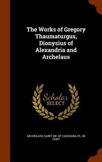 Cover image for The Works of Gregory Thaumaturgus, Dionysius of Alexandria and Archelaus