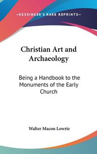 Cover image for Christian Art and Archaeology: Being a Handbook to the Monuments of the Early Church