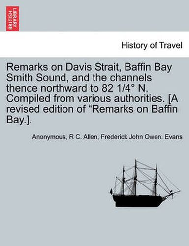 Cover image for Remarks on Davis Strait, Baffin Bay Smith Sound, and the Channels Thence Northward to 82 1/4 N. Compiled from Various Authorities. [A Revised Edition of  Remarks on Baffin Bay.].