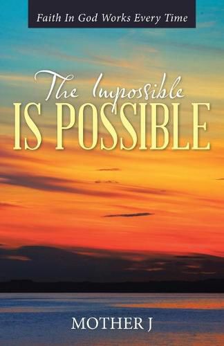 Cover image for The Impossible Is Possible: Faith In God Works Every Time