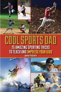Cover image for Cool Sports Dad: 75 Amazing Sporting Tricks to Teach and Impress Your Kids