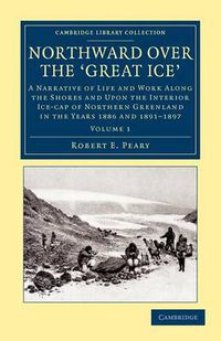 Cover image for Northward over the Great Ice: A Narrative of Life and Work along the Shores and upon the Interior Ice-Cap of Northern Greenland in the Years 1886 and 1891-1897 etc.