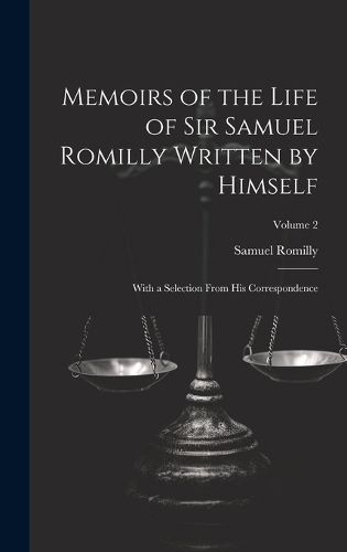 Cover image for Memoirs of the Life of Sir Samuel Romilly Written by Himself; With a Selection From His Correspondence; Volume 2