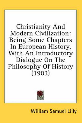 Christianity and Modern Civilization: Being Some Chapters in European History, with an Introductory Dialogue on the Philosophy of History (1903)