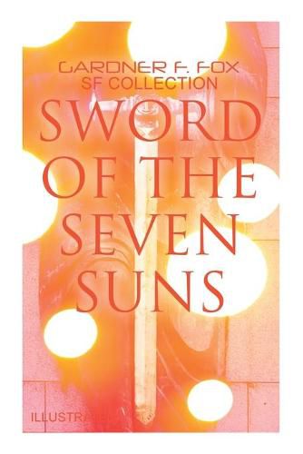 Sword of the Seven Suns: Gardner F. Fox SF Collection (Illustrated): Space Stories: When Kohonnes Screamed, the Warlock of Sharrador, Sword of the Seven Suns