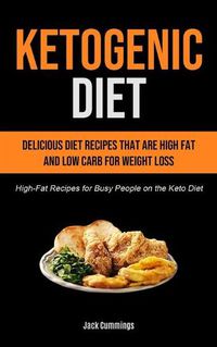 Cover image for Ketogenic Diet: Delicious Diet Recipes That Are High Fat And Low Carb For Weight Loss (High-fat Recipes For Busy People On The Keto Diet)