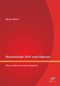 Cover image for Deutschlands Griff nach UEbersee: Otto von Bismarcks Kolonialpolitik