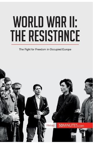 World War II: The Resistance: The Fight for Freedom in Occupied Europe