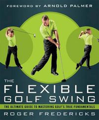 Cover image for The Flexible Golf Swing: A Cutting-Edge Guide to Improving Flexibility and Mastering Golf's True Fundamentals