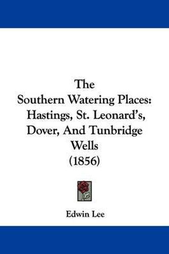 Cover image for The Southern Watering Places: Hastings, St. Leonard's, Dover, and Tunbridge Wells (1856)