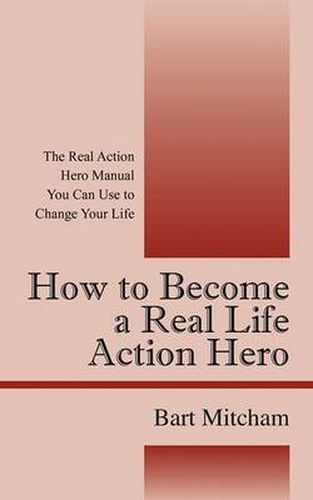 Cover image for How to Become a Real Life Action Hero: The Real Action Hero Manual You Can Use to Change Your Life