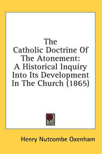 Cover image for The Catholic Doctrine of the Atonement: A Historical Inquiry Into Its Development in the Church (1865)