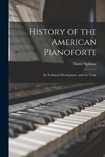 History of the American Pianoforte: Its Technical Development, and the Trade