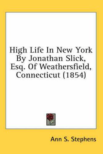 High Life in New York by Jonathan Slick, Esq. of Weathersfield, Connecticut (1854)