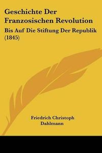 Cover image for Geschichte Der Franzosischen Revolution: Bis Auf Die Stiftung Der Republik (1845)