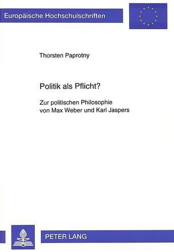 Politik ALS Pflicht?: Zur Politischen Philosophie Von Max Weber Und Karl Jaspers