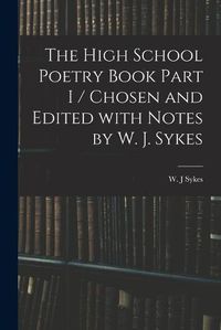 Cover image for The High School Poetry Book Part I / Chosen and Edited With Notes by W. J. Sykes