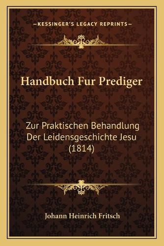 Cover image for Handbuch Fur Prediger: Zur Praktischen Behandlung Der Leidensgeschichte Jesu (1814)